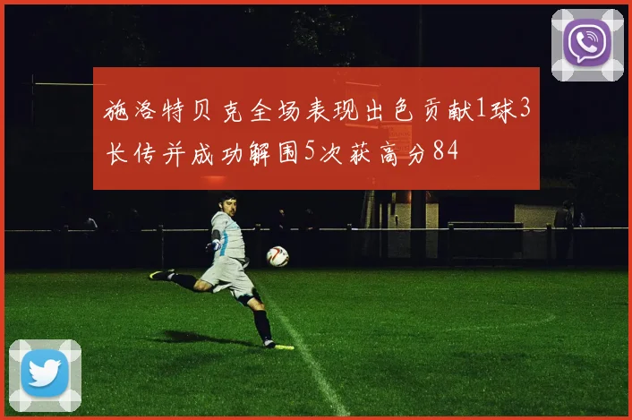施洛特贝克全场表现出色贡献1球3长传并成功解围5次获高分84