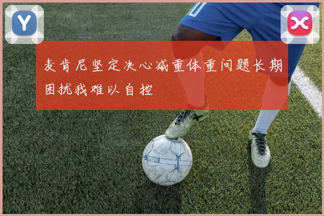 麦肯尼坚定决心减重体重问题长期困扰我难以自控