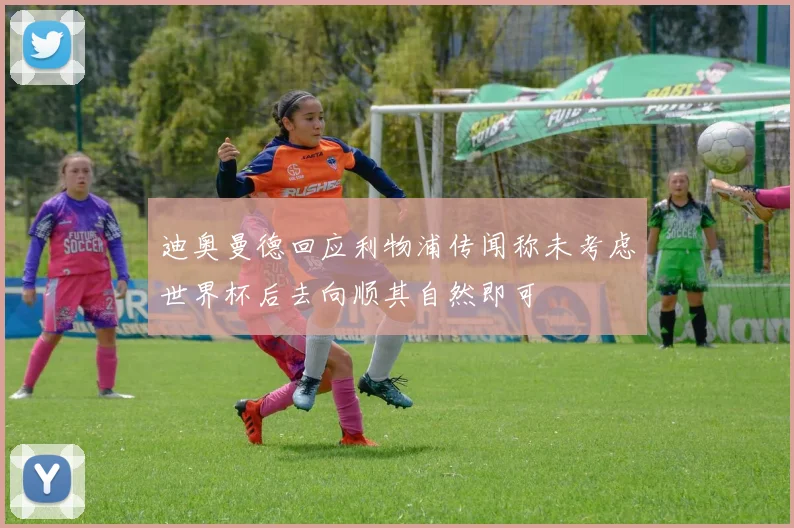 迪奥曼德回应利物浦传闻称未考虑世界杯后去向顺其自然即可