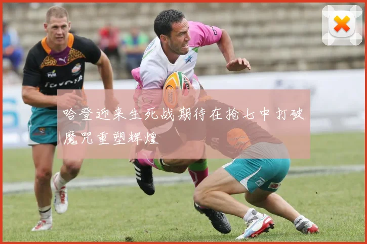 哈登迎来生死战期待在抢七中打破魔咒重塑辉煌