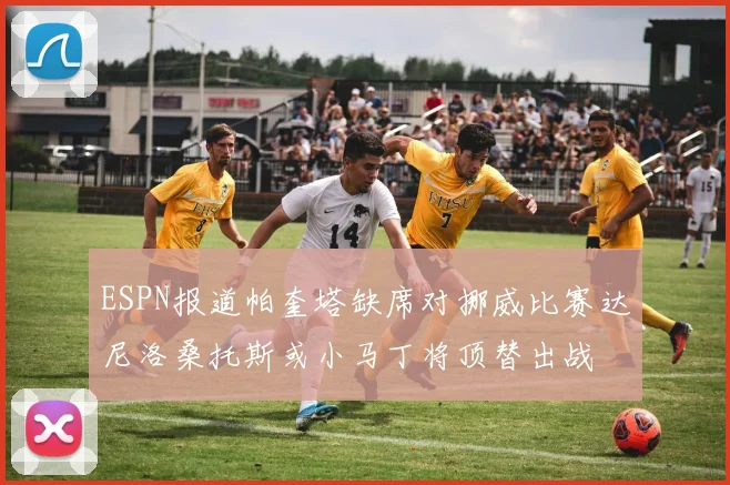 ESPN报道帕奎塔缺席对挪威比赛达尼洛桑托斯或小马丁将顶替出战