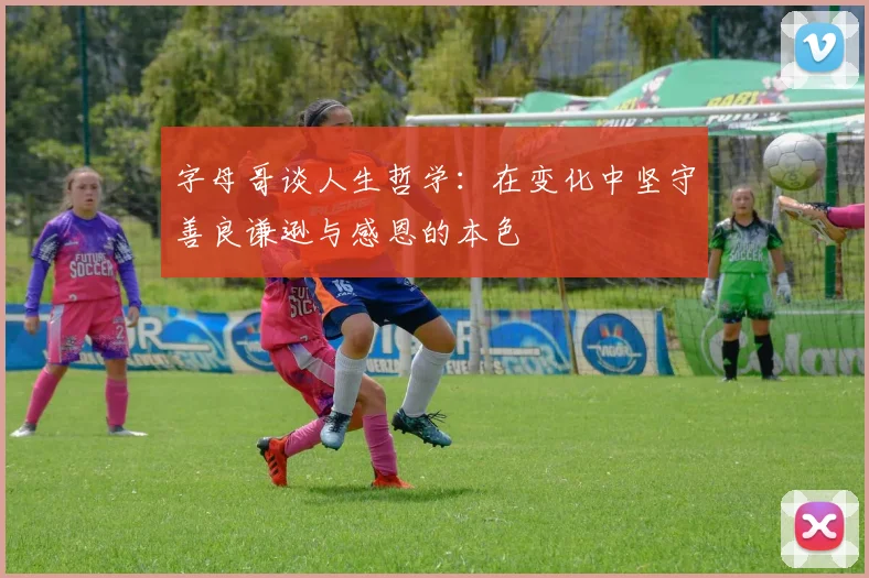 字母哥谈人生哲学：在变化中坚守善良谦逊与感恩的本色