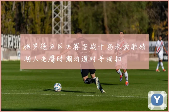 施罗德分区决赛苦战十场未尝胜绩湖人老鹰时期均遭对手横扫