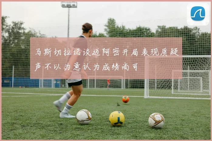 马斯切拉诺谈迈阿密开局表现质疑声不以为意认为成绩尚可