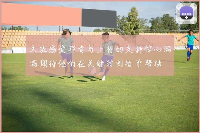 文班感受邓肯与上将的支持信心满满期待他们在关键时刻给予帮助