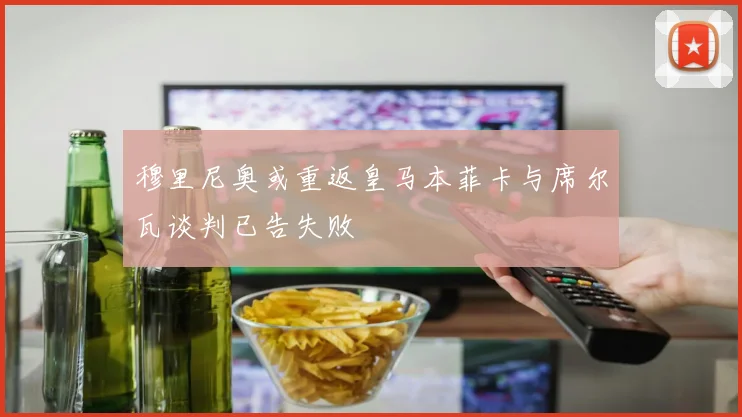 穆里尼奥或重返皇马本菲卡与席尔瓦谈判已告失败