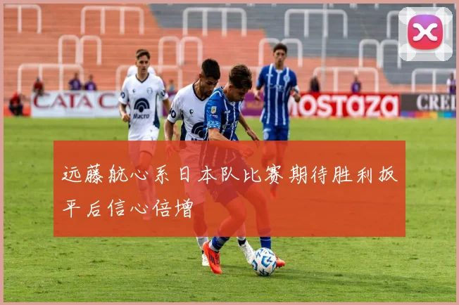 远藤航心系日本队比赛期待胜利扳平后信心倍增