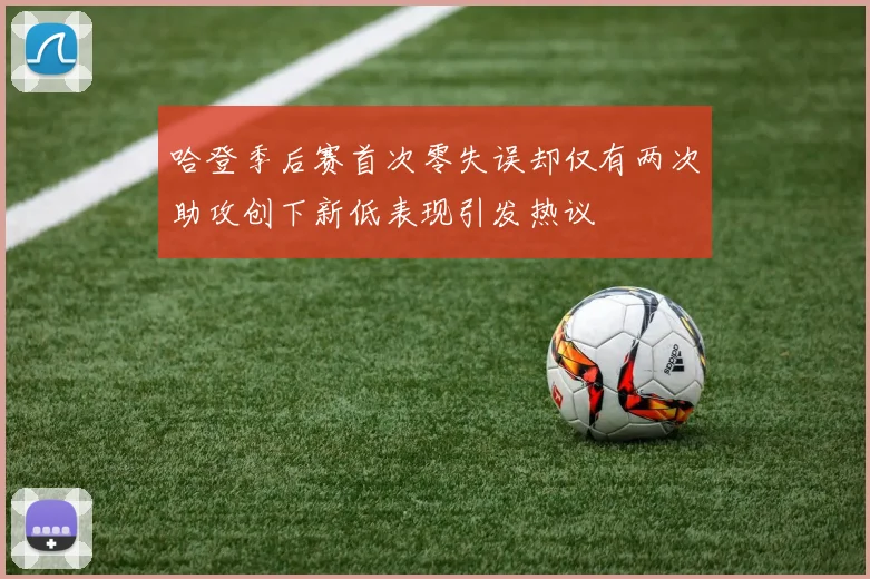 哈登季后赛首次零失误却仅有两次助攻创下新低表现引发热议